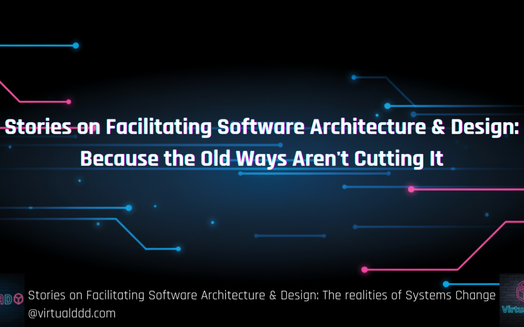 Stories on Facilitating Software Architecture & Design: Because the Old Ways Aren’t Cutting It